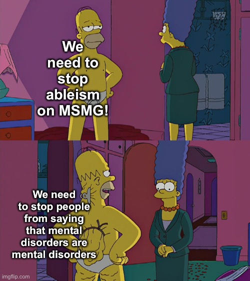 My pedophilia is a mental disorder.  Can I call that neurodivergency? | We need to stop ableism on MSMG! We need to stop people from saying that mental disorders are mental disorders | image tagged in homer simpson's back fat | made w/ Imgflip meme maker