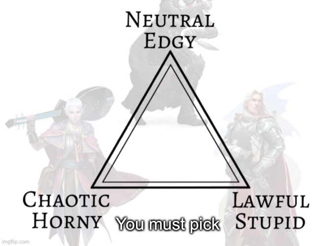 DnD Triangle Alignment | You must pick | image tagged in dnd triangle alignment | made w/ Imgflip meme maker