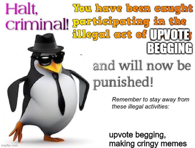 halt criminal! | UPVOTE BEGGING upvote begging, making cringy memes | image tagged in halt criminal | made w/ Imgflip meme maker