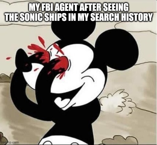 Oh god | MY FBI AGENT AFTER SEEING THE SONIC SHIPS IN MY SEARCH HISTORY | image tagged in mickey mouse eyes,billy snaps his fbi agent out of existence,sonic the hedgehog,ships | made w/ Imgflip meme maker