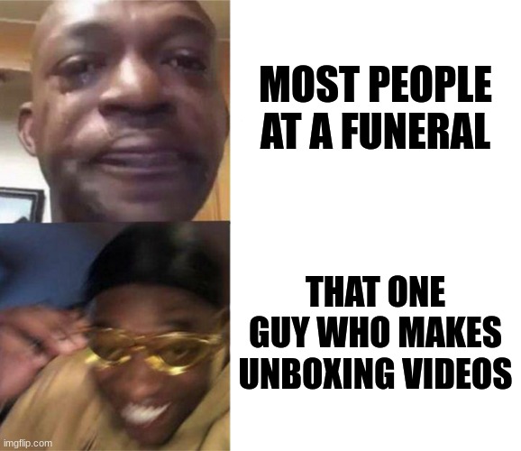 No no, he's got a point | MOST PEOPLE AT A FUNERAL; THAT ONE GUY WHO MAKES UNBOXING VIDEOS | image tagged in black guy crying and black guy laughing | made w/ Imgflip meme maker