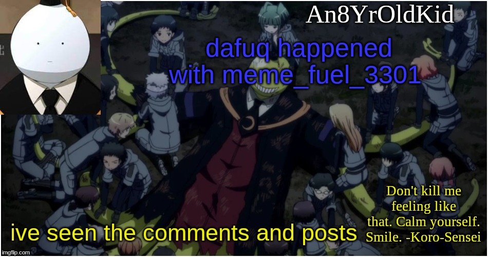 An8YrOldKid Announcement Template Ver. 5 | dafuq happened with meme_fuel_3301; ive seen the comments and posts | image tagged in an8yroldkid announcement template ver 5 | made w/ Imgflip meme maker