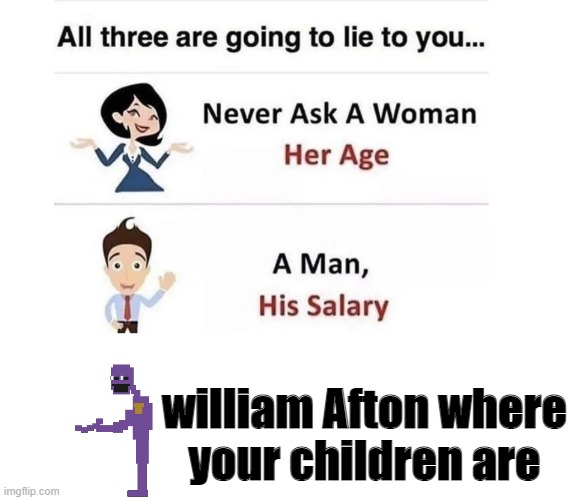 never ask | william Afton where your children are | image tagged in never ask | made w/ Imgflip meme maker