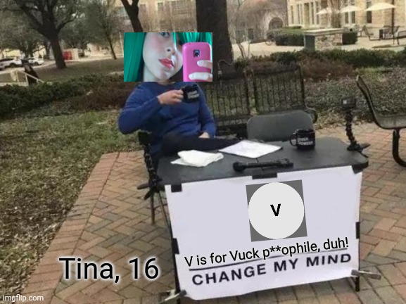 Tina (16) is back at it when all the os protector tools are sold out! | V is for Vuck p**ophile, duh! Tina, 16 | image tagged in memes,change my mind,pop up school,anger issues | made w/ Imgflip meme maker