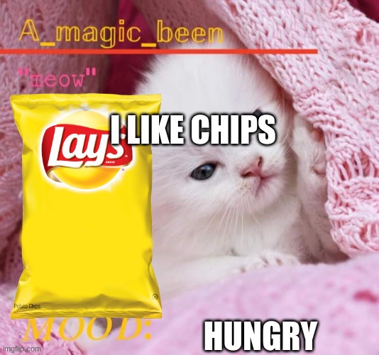 a_magic_been’s temp | I LIKE CHIPS; HUNGRY | image tagged in a_magic_been s temp | made w/ Imgflip meme maker