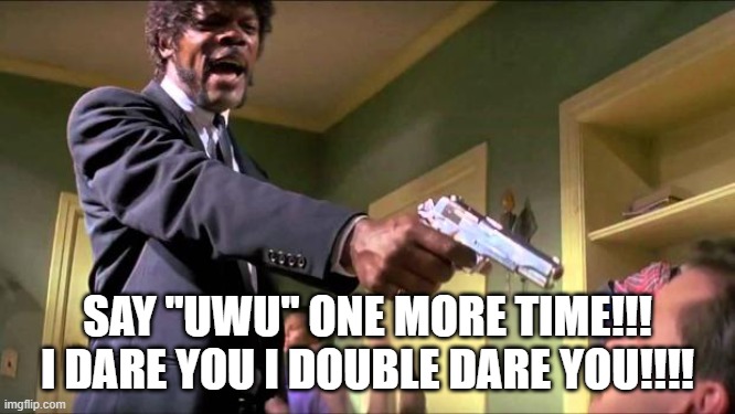 Furries saying OwO or UwU is ANNOYING!!!! | SAY "UWU" ONE MORE TIME!!! I DARE YOU I DOUBLE DARE YOU!!!! | image tagged in say what again | made w/ Imgflip meme maker