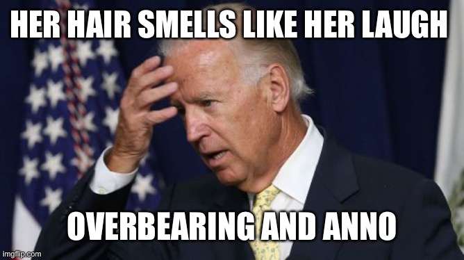 Joe Biden worries | HER HAIR SMELLS LIKE HER LAUGH OVERBEARING AND ANNOYING | image tagged in joe biden worries | made w/ Imgflip meme maker