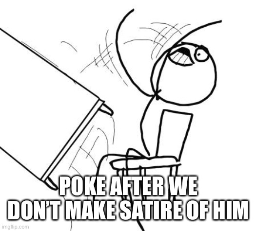 Table Flip Guy Meme | POKE AFTER WE DON’T MAKE SATIRE OF HIM | image tagged in memes,table flip guy | made w/ Imgflip meme maker