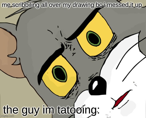 When you make a mistake | me scribbiling all over my drawing bc i messed it up; the guy im tatooing: | image tagged in memes,unsettled tom | made w/ Imgflip meme maker