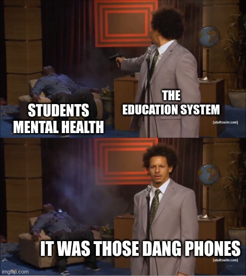 Mems | THE EDUCATION SYSTEM; STUDENTS MENTAL HEALTH; IT WAS THOSE DANG PHONES | image tagged in memes,who killed hannibal | made w/ Imgflip meme maker