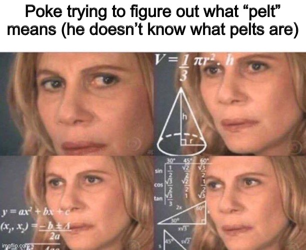 Math lady/Confused lady | Poke trying to figure out what “pelt” means (he doesn’t know what pelts are) | image tagged in math lady/confused lady | made w/ Imgflip meme maker