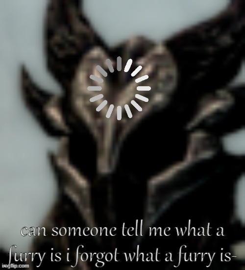 like bruh h e l p | can someone tell me what a furry is i forgot what a furry is- | image tagged in dragonborn processing | made w/ Imgflip meme maker