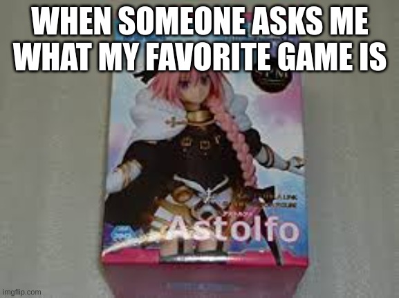 WHEN SOMEONE ASKS ME WHAT MY FAVORITE GAME IS | made w/ Imgflip meme maker