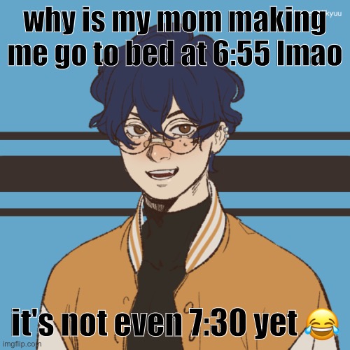 cooper picreww | why is my mom making me go to bed at 6:55 lmao; it's not even 7:30 yet 😂 | image tagged in cooper picreww | made w/ Imgflip meme maker