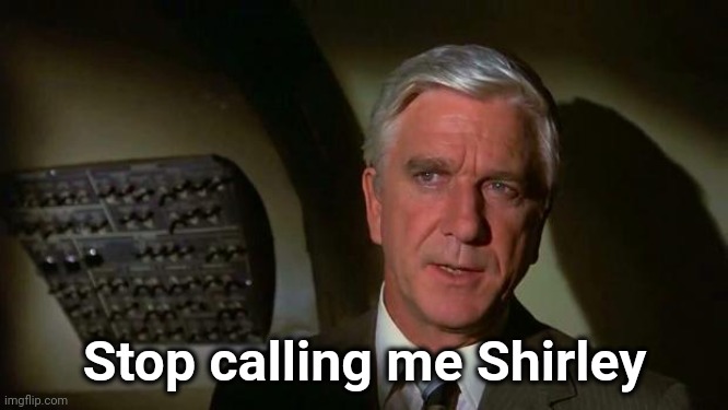 Surely you can't be serious... and don't call me Shirley | Stop calling me Shirley | image tagged in surely you can't be serious and don't call me shirley | made w/ Imgflip meme maker