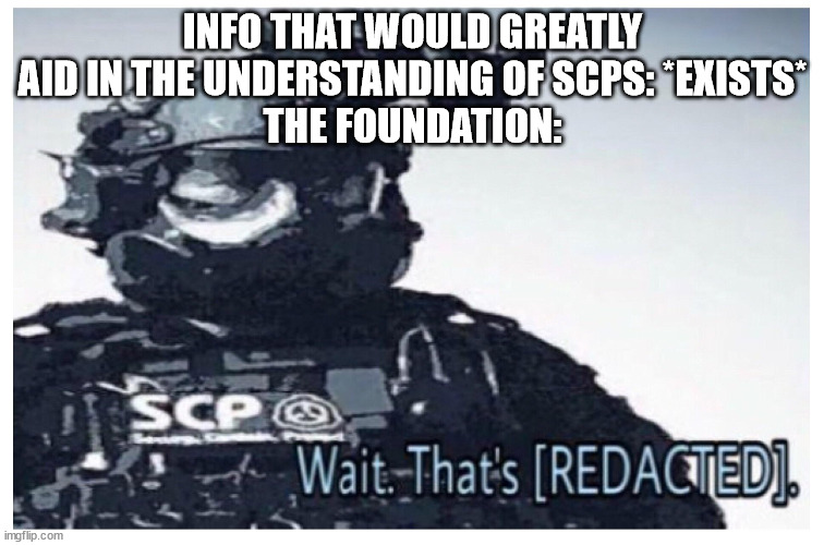 MTF [REDACTED] | INFO THAT WOULD GREATLY AID IN THE UNDERSTANDING OF SCPS: *EXISTS*
THE FOUNDATION: | image tagged in mtf redacted | made w/ Imgflip meme maker