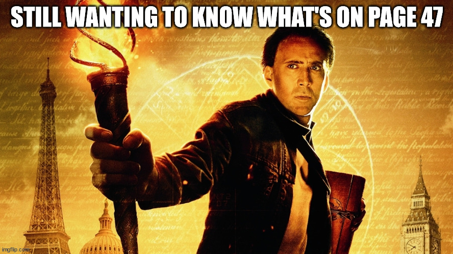 National Treasure | STILL WANTING TO KNOW WHAT'S ON PAGE 47 | image tagged in national treasure | made w/ Imgflip meme maker