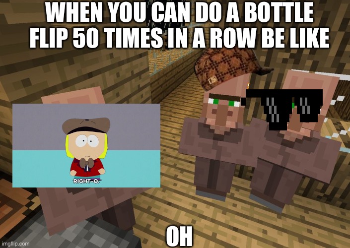 Flip | WHEN YOU CAN DO A BOTTLE FLIP 50 TIMES IN A ROW BE LIKE; OH | image tagged in minecraft villagers | made w/ Imgflip meme maker