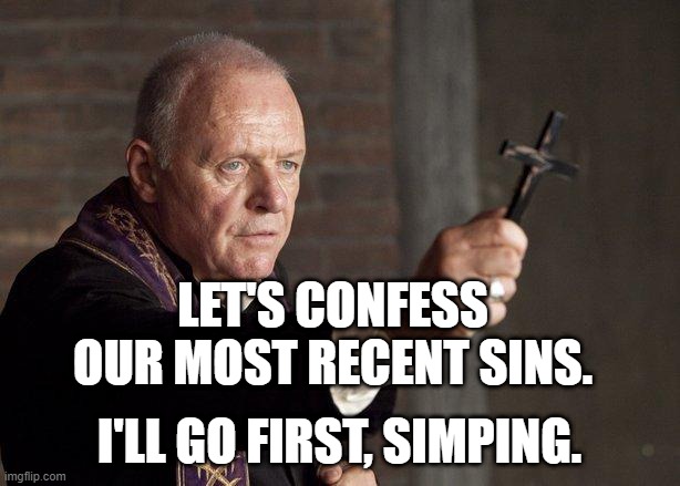 Priest | LET'S CONFESS OUR MOST RECENT SINS. I'LL GO FIRST, SIMPING. | image tagged in priest | made w/ Imgflip meme maker