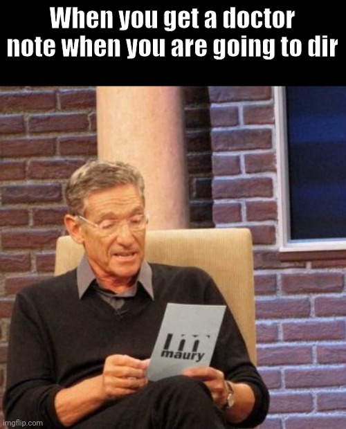 rip | When you get a doctor note when you are going to dir | image tagged in memes,maury lie detector | made w/ Imgflip meme maker