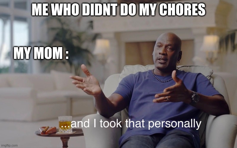 and I took that personally | ME WHO DIDNT DO MY CHORES; MY MOM : | image tagged in and i took that personally,lol,fun,memes | made w/ Imgflip meme maker