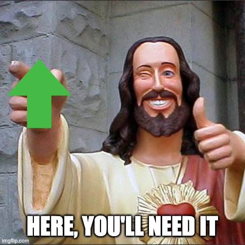 Buddy Christ Meme | HERE, YOU'LL NEED IT | image tagged in memes,buddy christ | made w/ Imgflip meme maker