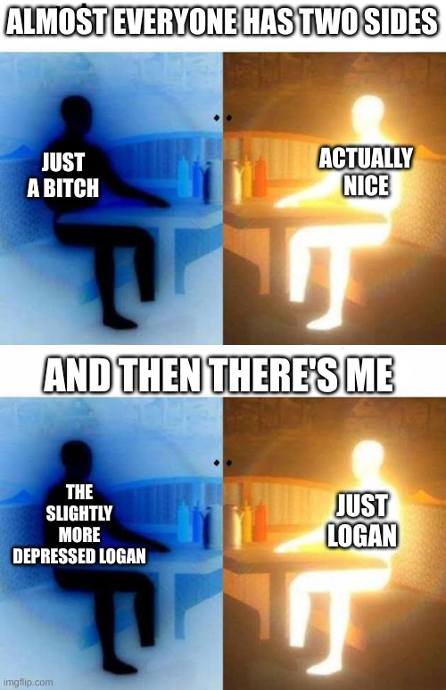 dunno, bored | ALMOST EVERYONE HAS TWO SIDES; ACTUALLY NICE; JUST A BITCH; AND THEN THERE'S ME; THE SLIGHTLY MORE DEPRESSED LOGAN; JUST LOGAN | image tagged in i have two sides | made w/ Imgflip meme maker