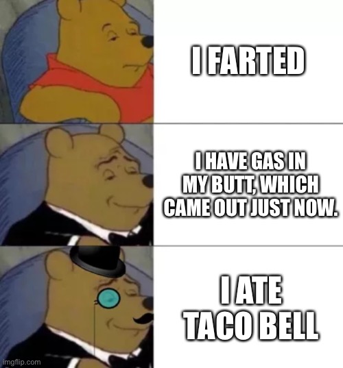 Yes farting | I FARTED; I HAVE GAS IN MY BUTT, WHICH CAME OUT JUST NOW. I ATE TACO BELL | image tagged in fancy pooh | made w/ Imgflip meme maker