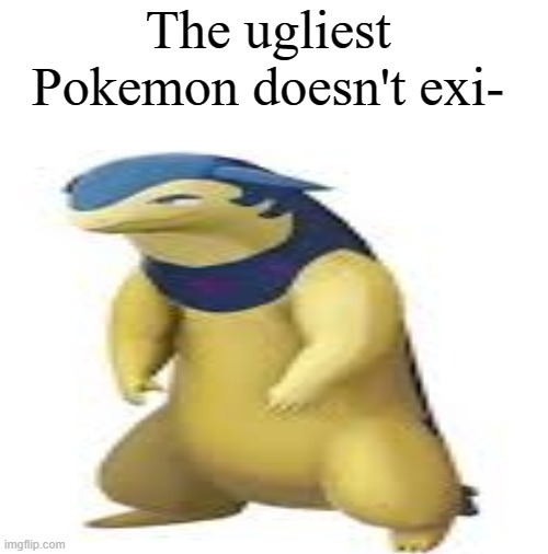 Gamefreak...why??? | The ugliest Pokemon doesn't exi- | image tagged in blank white template,pokemon | made w/ Imgflip meme maker