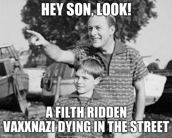 F U VAXXFASCISTS NOT TAKING YOUR DEATH JAB | HEY SON, LOOK! A FILTH RIDDEN VAXXNAZI DYING IN THE STREET | image tagged in memes,look son | made w/ Imgflip meme maker