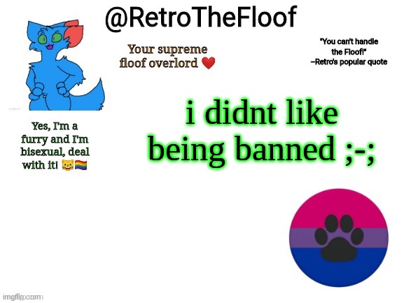 RetroTheFloof Announcement Template | i didnt like being banned ;-; | image tagged in retrothefloof announcement template | made w/ Imgflip meme maker