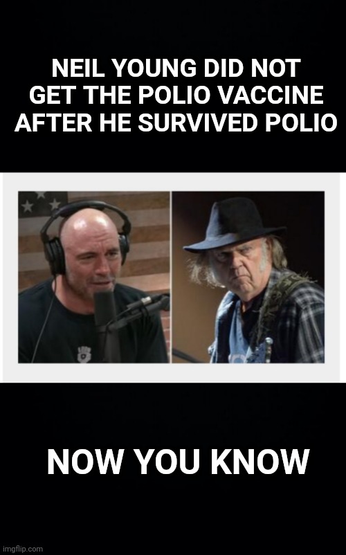 Neil Young vs Joe Rogan | NEIL YOUNG DID NOT GET THE POLIO VACCINE AFTER HE SURVIVED POLIO; NOW YOU KNOW | image tagged in joe rogan,spotify,vaccine,covid | made w/ Imgflip meme maker