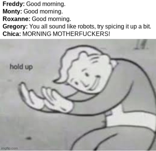 Gregory. Those are robots. They're just very sentient. | image tagged in hol up | made w/ Imgflip meme maker