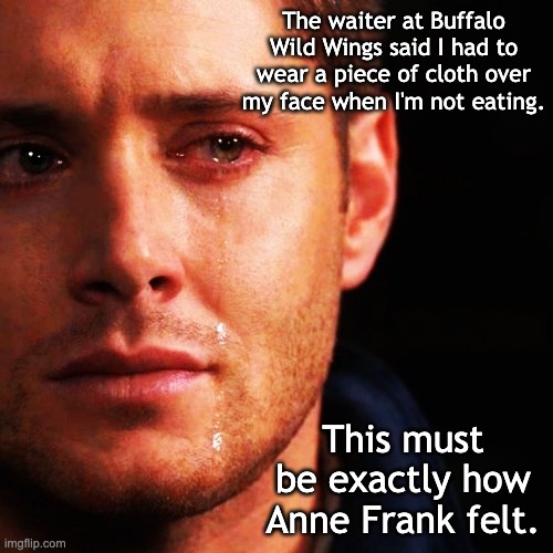 This is just getting absurd. |  The waiter at Buffalo Wild Wings said I had to wear a piece of cloth over my face when I'm not eating. This must be exactly how Anne Frank felt. | image tagged in crying man,covid-19,vaccines,face mask,nazis | made w/ Imgflip meme maker
