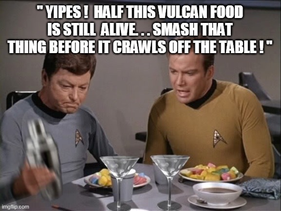 Star Trek dinner | " YIPES !  HALF THIS VULCAN FOOD IS STILL  ALIVE. . . SMASH THAT THING BEFORE IT CRAWLS OFF THE TABLE ! " | image tagged in star trek dinner | made w/ Imgflip meme maker