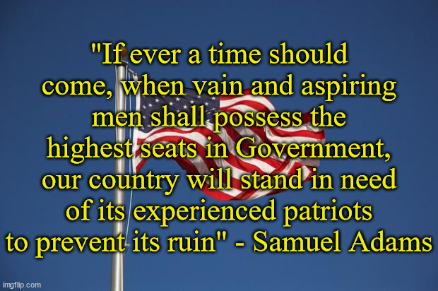 I don't want violence but I also don't want this country to become tyrannical. | "If ever a time should come, when vain and aspiring men shall possess the highest seats in Government, our country will stand in need of its experienced patriots to prevent its ruin" - Samuel Adams | image tagged in samuel adams,tryanny,patriots | made w/ Imgflip meme maker