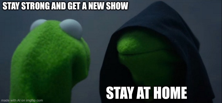 Evil Kermit | STAY STRONG AND GET A NEW SHOW; STAY AT HOME | image tagged in memes,evil kermit | made w/ Imgflip meme maker