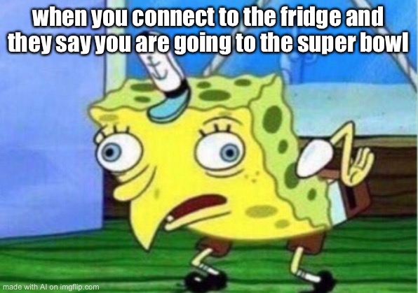 Mocking Spongebob | when you connect to the fridge and they say you are going to the super bowl | image tagged in memes,mocking spongebob | made w/ Imgflip meme maker