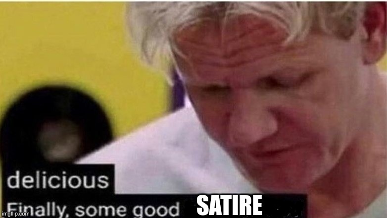 gordon ramsay finally some good censored    ed | SATIRE | image tagged in gordon ramsay finally some good censored ed | made w/ Imgflip meme maker