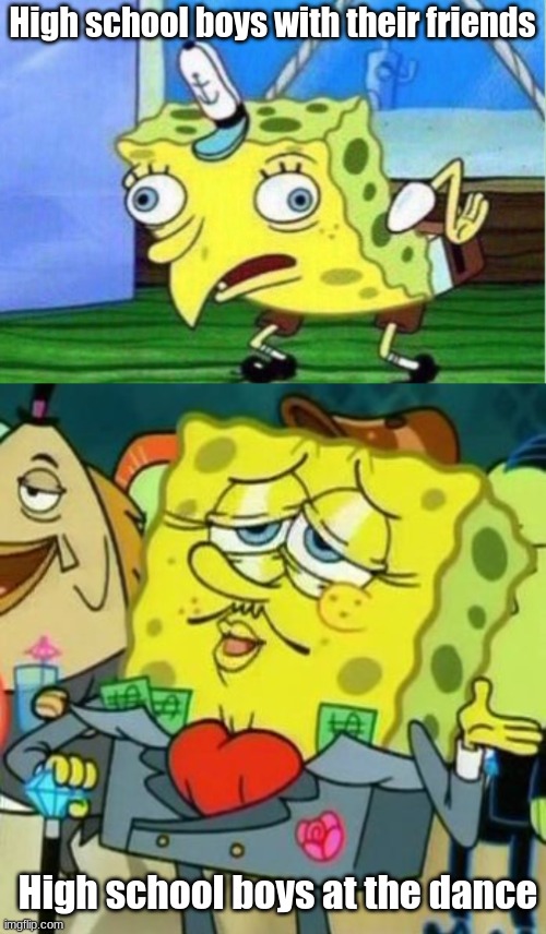 You'd think that high schoolers would grow more mature... | High school boys with their friends; High school boys at the dance | image tagged in memes,mocking spongebob,rich spongebob,bruh,switch,high school kids | made w/ Imgflip meme maker