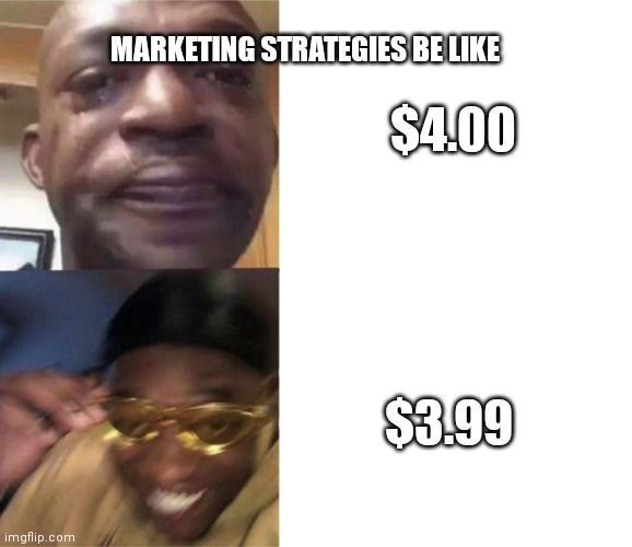 Black Guy Crying and Black Guy Laughing | $4.00; MARKETING STRATEGIES BE LIKE; $3.99 | image tagged in black guy crying and black guy laughing,economy | made w/ Imgflip meme maker
