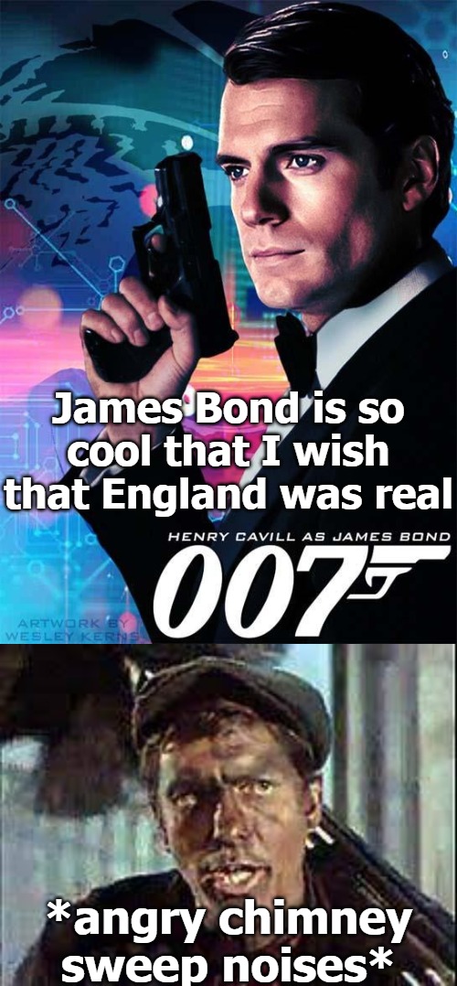 James Bond is so cool that I wish that England was real; *angry chimney sweep noises* | image tagged in angry | made w/ Imgflip meme maker