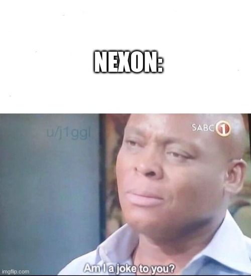 am I a joke to you | NEXON: | image tagged in am i a joke to you | made w/ Imgflip meme maker