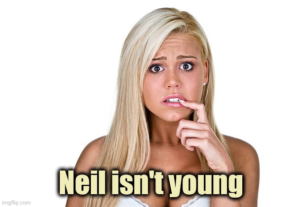 Dumb Blonde | Neil isn't young | image tagged in dumb blonde | made w/ Imgflip meme maker