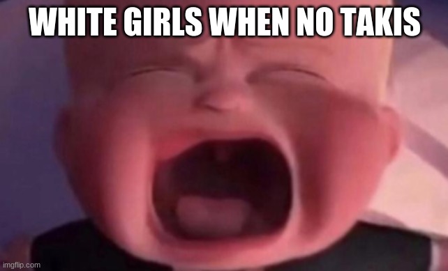 boss baby crying | WHITE GIRLS WHEN NO TAKIS | image tagged in boss baby crying | made w/ Imgflip meme maker