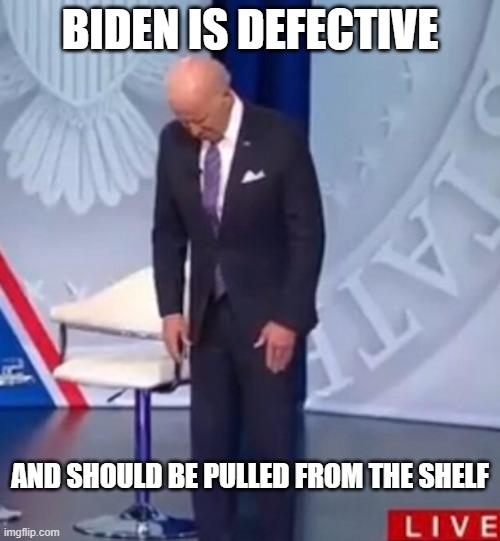 Biden WTF | BIDEN IS DEFECTIVE; AND SHOULD BE PULLED FROM THE SHELF | image tagged in biden wtf | made w/ Imgflip meme maker