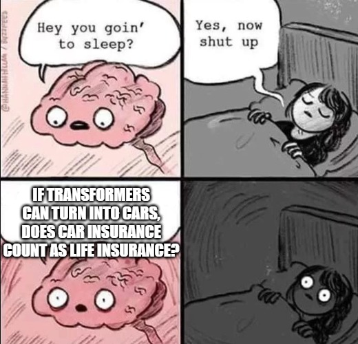 I have been thinking about this for days now | IF TRANSFORMERS CAN TURN INTO CARS, DOES CAR INSURANCE COUNT AS LIFE INSURANCE? | image tagged in waking up brain,transformers,cars | made w/ Imgflip meme maker