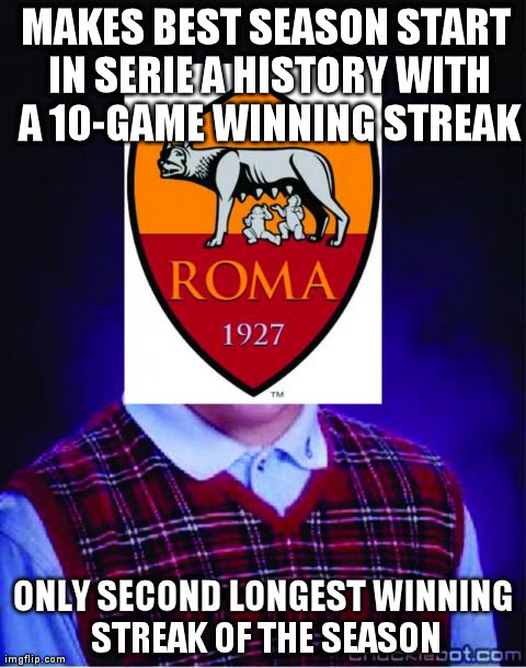 MAKES BEST SEASON START IN SERIE A HISTORY WITH A 10-GAME WINNING STREAK ONLY SECOND LONGEST WINNING STREAK OF THE SEASON | image tagged in bad luck as roma | made w/ Imgflip meme maker