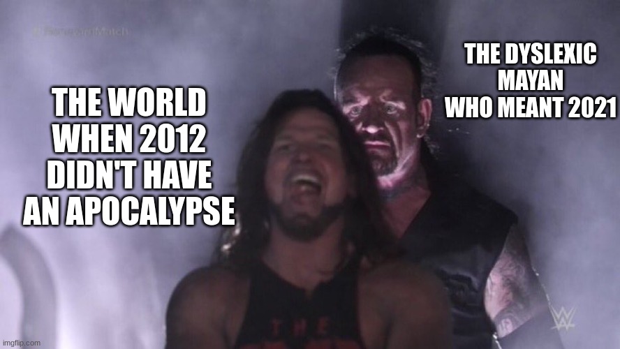 AJ Styles & Undertaker | THE DYSLEXIC MAYAN WHO MEANT 2021; THE WORLD WHEN 2012 DIDN'T HAVE AN APOCALYPSE | image tagged in aj styles undertaker | made w/ Imgflip meme maker