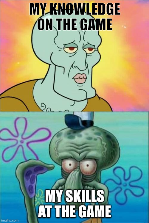 Squidward | MY KNOWLEDGE ON THE GAME; MY SKILLS AT THE GAME | image tagged in memes,squidward | made w/ Imgflip meme maker